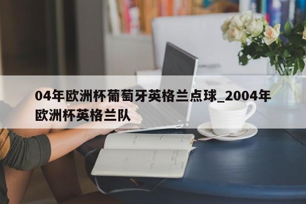 04年欧洲杯葡萄牙英格兰点球_2004年欧洲杯英格兰队