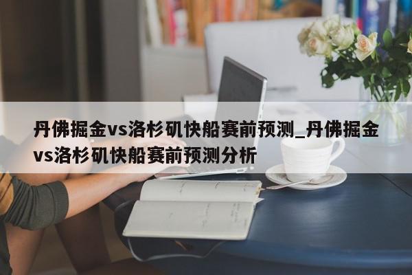 丹佛掘金vs洛杉矶快船赛前预测_丹佛掘金vs洛杉矶快船赛前预测分析