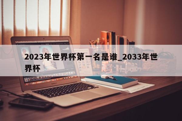 2023年世界杯第一名是谁_2033年世界杯