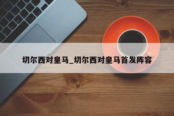 切尔西对皇马_切尔西对皇马首发阵容