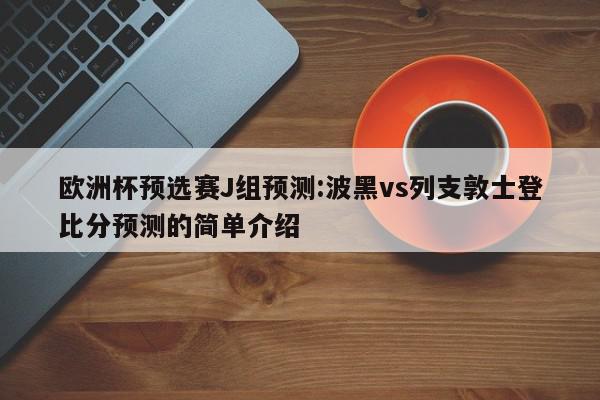 欧洲杯预选赛J组预测:波黑vs列支敦士登比分预测的简单介绍