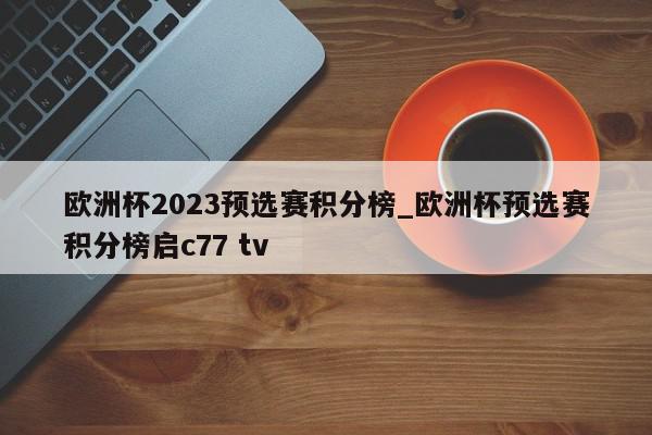 欧洲杯2023预选赛积分榜_欧洲杯预选赛积分榜启c77 tv