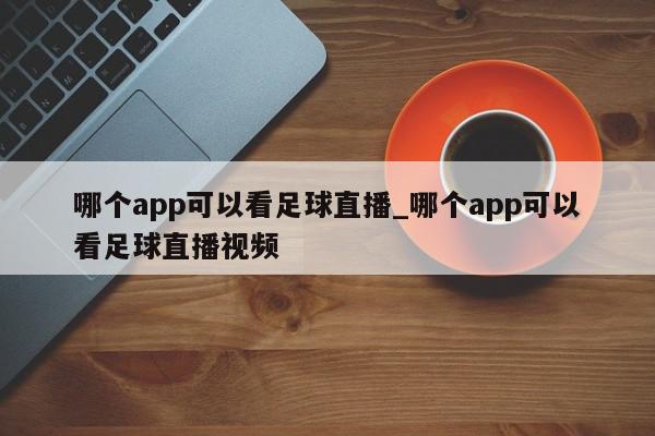 哪个app可以看足球直播_哪个app可以看足球直播视频