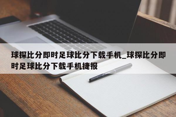 球探比分即时足球比分下载手机_球探比分即时足球比分下载手机捷报