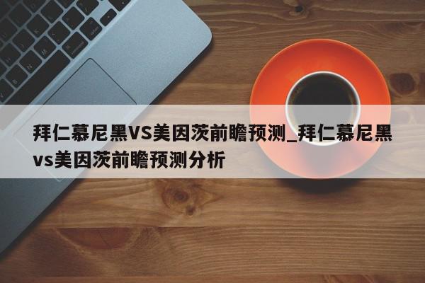 拜仁慕尼黑VS美因茨前瞻预测_拜仁慕尼黑vs美因茨前瞻预测分析