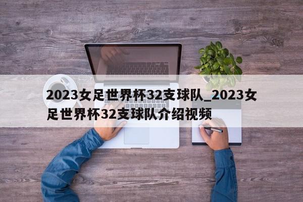 2023女足世界杯32支球队_2023女足世界杯32支球队介绍视频