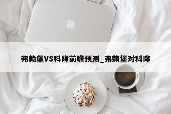 弗赖堡VS科隆前瞻预测_弗赖堡对科隆