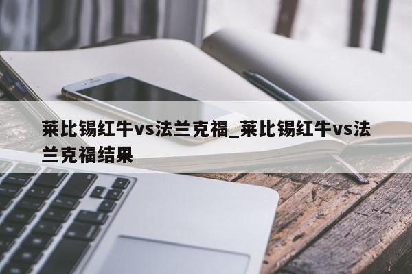 莱比锡红牛vs法兰克福_莱比锡红牛vs法兰克福结果