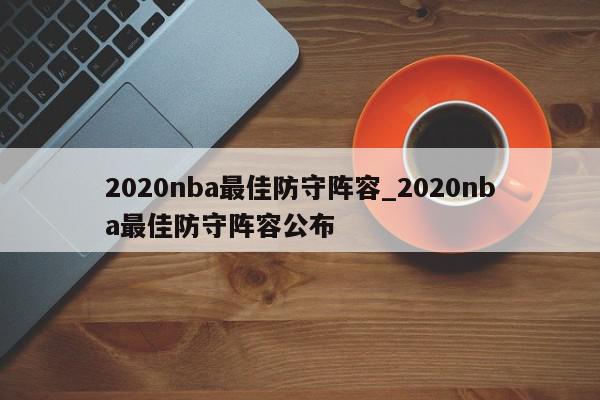 2020nba最佳防守阵容_2020nba最佳防守阵容公布