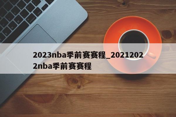 2023nba季前赛赛程_20212022nba季前赛赛程