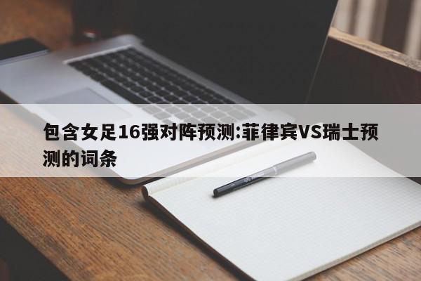 包含女足16强对阵预测:菲律宾VS瑞士预测的词条