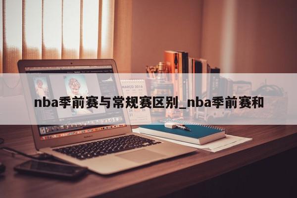 nba季前赛与常规赛区别_nba季前赛和