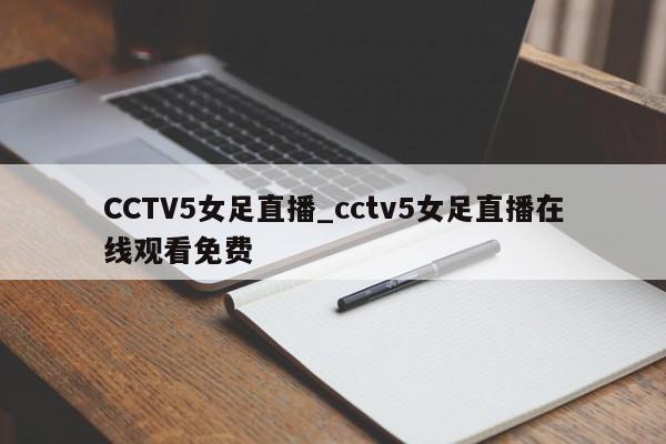 CCTV5女足直播_cctv5女足直播在线观看免费