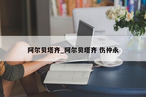 阿尔贝塔齐_阿尔贝塔齐 伤仲永