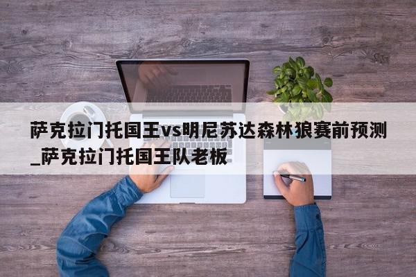 萨克拉门托国王vs明尼苏达森林狼赛前预测_萨克拉门托国王队老板