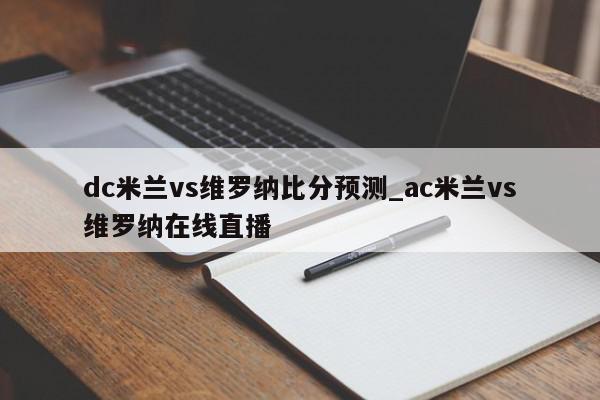 dc米兰vs维罗纳比分预测_ac米兰vs维罗纳在线直播