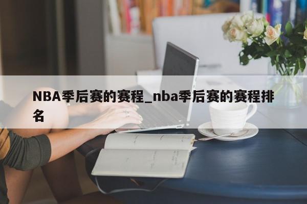 NBA季后赛的赛程_nba季后赛的赛程排名