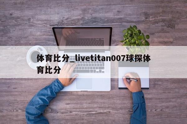 体育比分_livetitan007球探体育比分