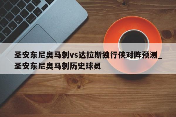 圣安东尼奥马刺vs达拉斯独行侠对阵预测_圣安东尼奥马刺历史球员