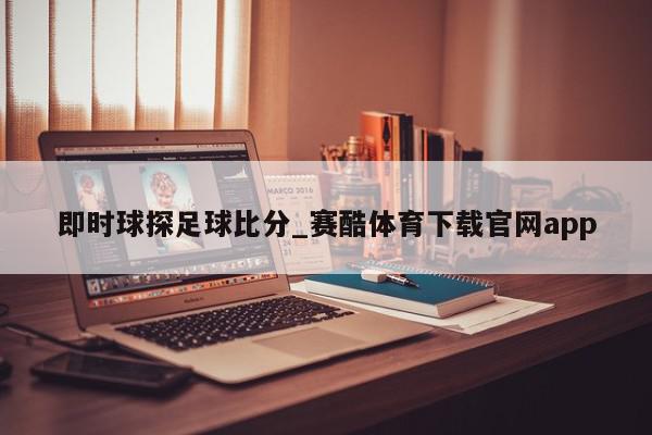 即时球探足球比分_赛酷体育下载官网app