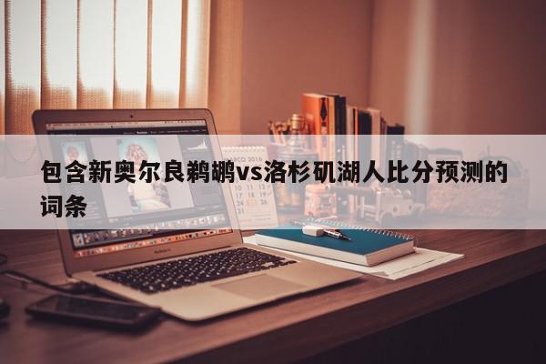 包含新奥尔良鹈鹕vs洛杉矶湖人比分预测的词条