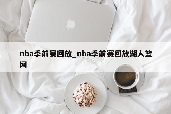 nba季前赛回放_nba季前赛回放湖人篮网