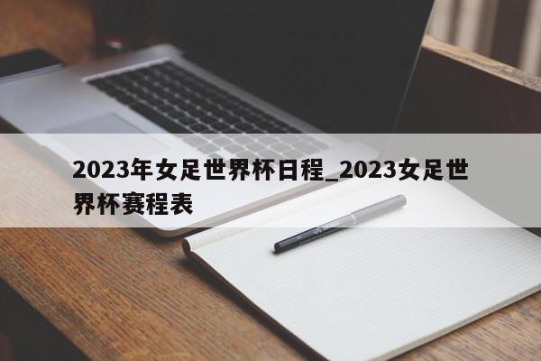 2023年女足世界杯日程_2023女足世界杯赛程表