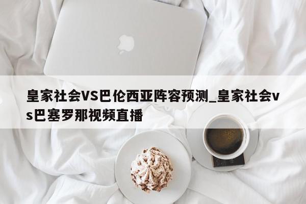 皇家社会VS巴伦西亚阵容预测_皇家社会vs巴塞罗那视频直播