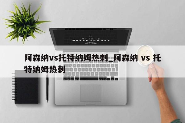 阿森纳vs托特纳姆热刺_阿森纳 vs 托特纳姆热刺