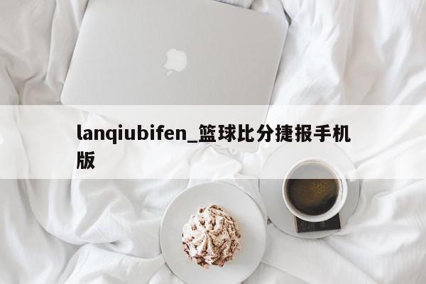 lanqiubifen_篮球比分捷报手机版