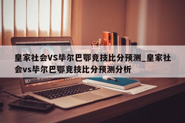 皇家社会VS毕尔巴鄂竞技比分预测_皇家社会vs毕尔巴鄂竞技比分预测分析