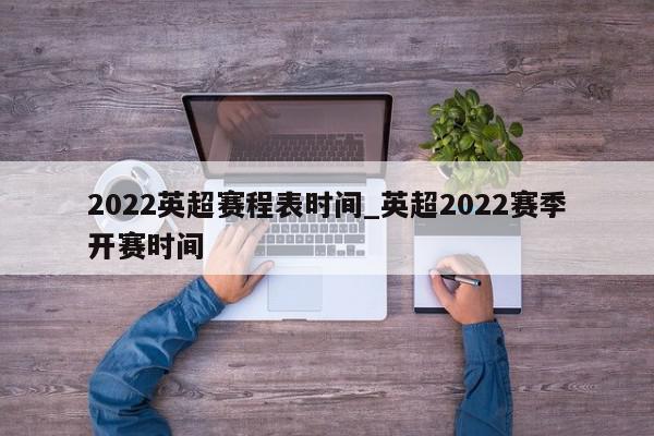 2022英超赛程表时间_英超2022赛季开赛时间