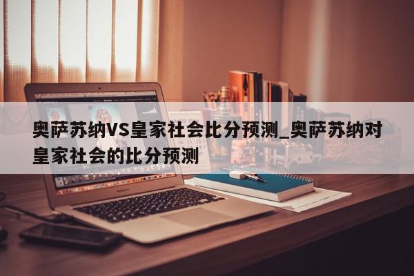 奥萨苏纳VS皇家社会比分预测_奥萨苏纳对皇家社会的比分预测