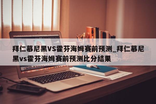 拜仁慕尼黑VS霍芬海姆赛前预测_拜仁慕尼黑vs霍芬海姆赛前预测比分结果