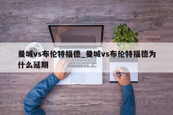 曼城vs布伦特福德_曼城vs布伦特福德为什么延期