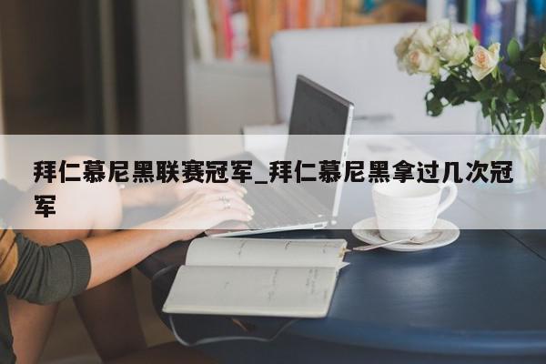 拜仁慕尼黑联赛冠军_拜仁慕尼黑拿过几次冠军